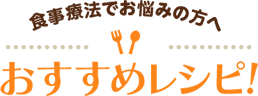 食事療法でお悩みの方へ おすすめレシピ!