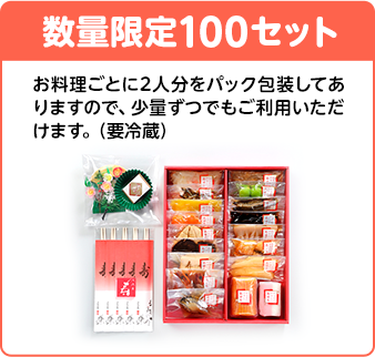 数量限定100セット お料理ごとに2人分をパック包装してありますので、少量ずつでもご利用いただけます。（要冷蔵）