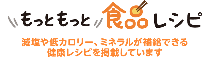 もっともっと食品レシピ 減塩や低カロリー、ミネラルが補給できる健康レシピを掲載しています