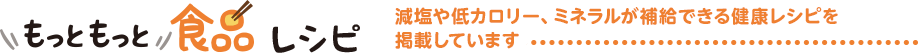 もっともっと食品レシピ 減塩や低カロリー、ミネラルが補給できる健康レシピを掲載しています